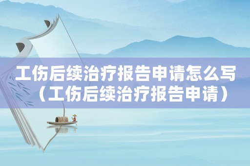 工傷后續(xù)治療報(bào)告申請(qǐng)?jiān)趺磳懀ü罄m(xù)治療報(bào)告申請(qǐng)）