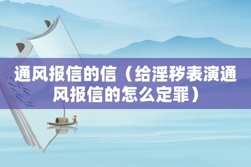 通風(fēng)報信的信（給淫穢表演通風(fēng)報信的怎么定罪）