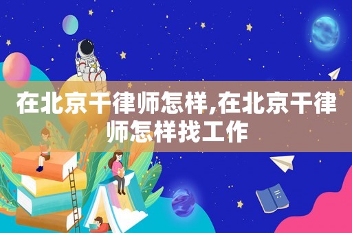 在北京干律師怎樣,在北京干律師怎樣找工作