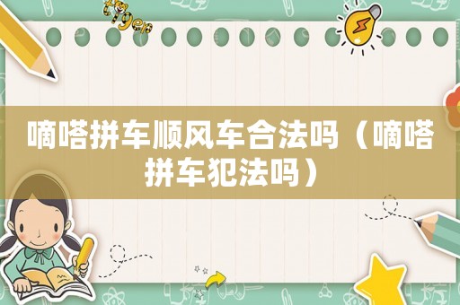 嘀嗒拼車(chē)順風(fēng)車(chē)合法嗎（嘀嗒拼車(chē)犯法嗎）