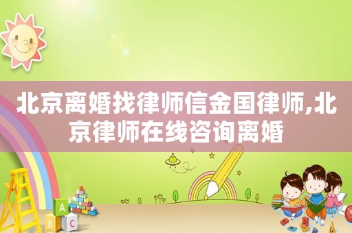 北京離婚找律師信金國(guó)律師,北京律師在線咨詢離婚