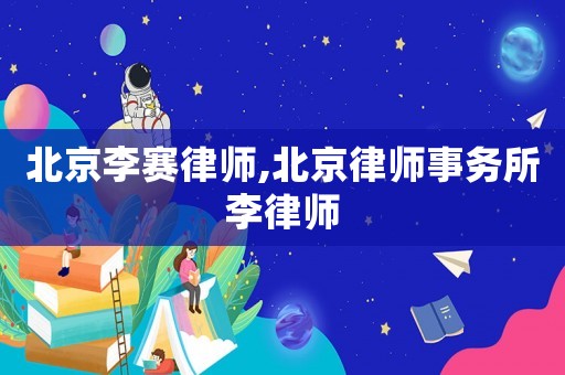 北京李賽律師,北京律師事務(wù)所李律師