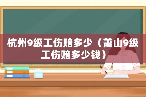 杭州9級(jí)工傷賠多少（蕭山9級(jí)工傷賠多少錢）