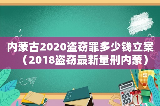 內(nèi)蒙古2020盜竊罪多少錢立案（2018盜竊最新量刑內(nèi)蒙）