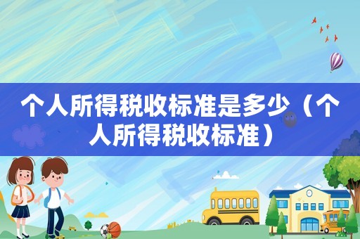 個人所得稅收標(biāo)準(zhǔn)是多少（個人所得稅收標(biāo)準(zhǔn)）
