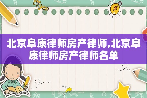 北京阜康律師房產(chǎn)律師,北京阜康律師房產(chǎn)律師名單