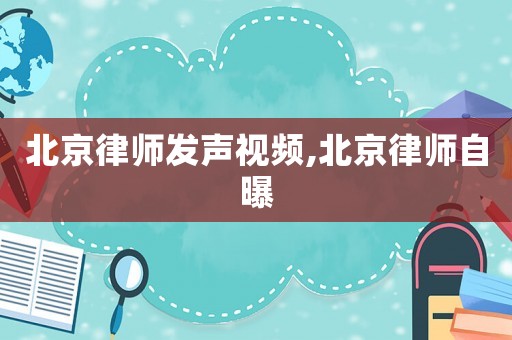 北京律師發(fā)聲視頻,北京律師自曝