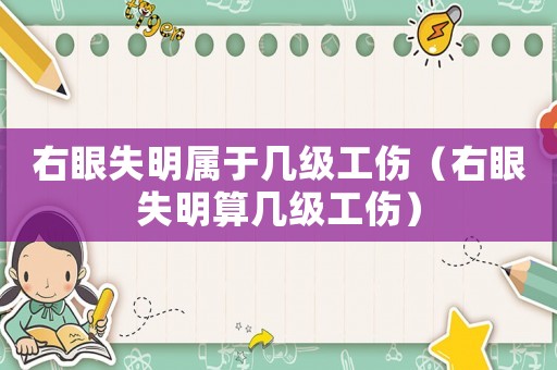 右眼失明屬于幾級工傷（右眼失明算幾級工傷）
