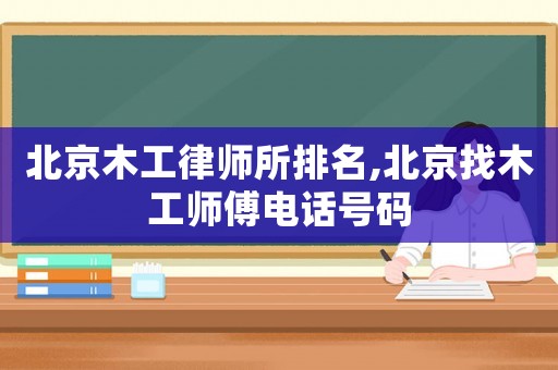 北京木工律師所排名,北京找木工師傅電話號(hào)碼