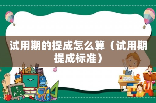 試用期的提成怎么算（試用期提成標(biāo)準(zhǔn)）