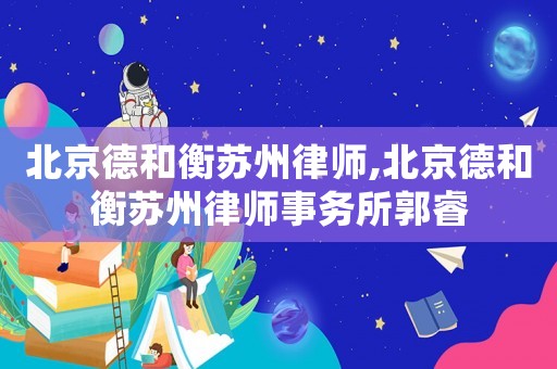 北京德和衡蘇州律師,北京德和衡蘇州律師事務所郭睿