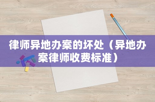 律師異地辦案的壞處（異地辦案律師收費(fèi)標(biāo)準(zhǔn)）
