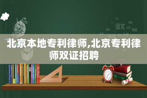 北京本地專利律師,北京專利律師雙證招聘