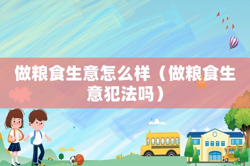 做糧食生意怎么樣（做糧食生意犯法嗎）