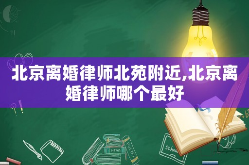 北京離婚律師北苑附近,北京離婚律師哪個(gè)最好
