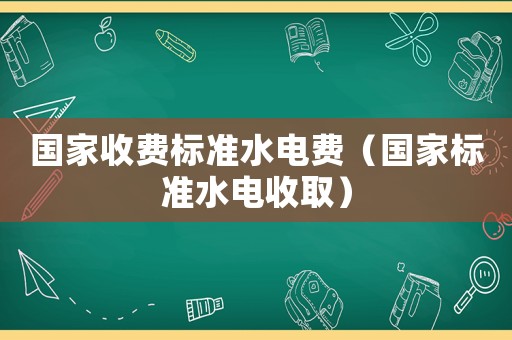 國家收費(fèi)標(biāo)準(zhǔn)水電費(fèi)（國家標(biāo)準(zhǔn)水電收取）
