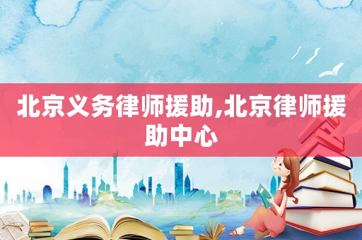 北京義務(wù)律師援助,北京律師援助中心