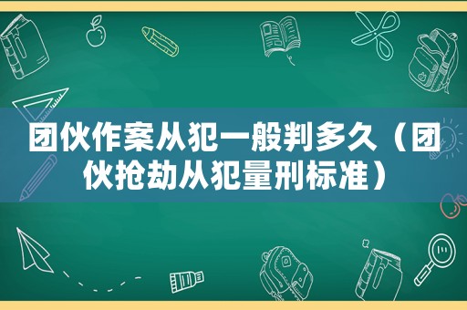 團(tuán)伙作案從犯一般判多久（團(tuán)伙搶劫?gòu)姆噶啃虡?biāo)準(zhǔn)）