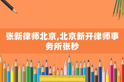 張新律師北京,北京新開律師事務(wù)所張秒