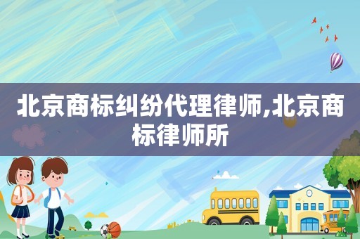 北京商標(biāo)糾紛代理律師,北京商標(biāo)律師所