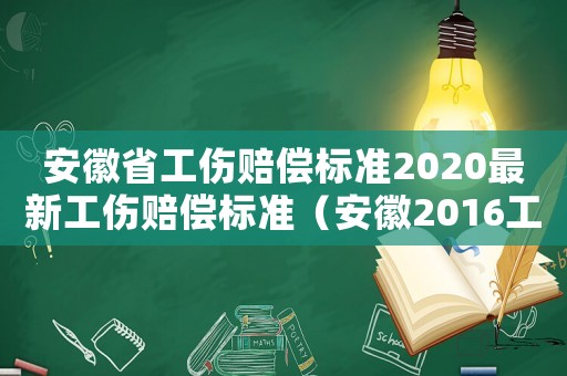 安徽省工傷賠償標(biāo)準(zhǔn)2020最新工傷賠償標(biāo)準(zhǔn)（安徽2016工傷賠付標(biāo)準(zhǔn)）