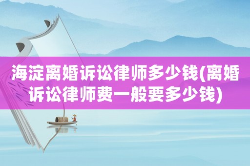 海淀離婚訴訟律師多少錢(離婚訴訟律師費一般要多少錢)