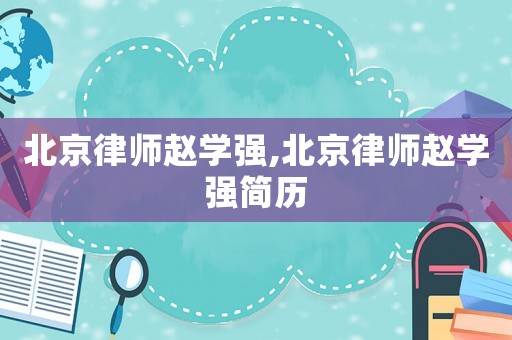 北京律師趙學(xué)強(qiáng),北京律師趙學(xué)強(qiáng)簡(jiǎn)歷