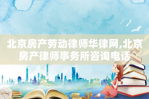 北京房產(chǎn)勞動律師華律網(wǎng),北京房產(chǎn)律師事務(wù)所咨詢電話
