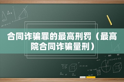 合同詐騙罪的最高刑罰（最高院合同詐騙量刑）