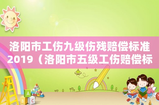 洛陽市工傷九級傷殘賠償標準2019（洛陽市五級工傷賠償標準）