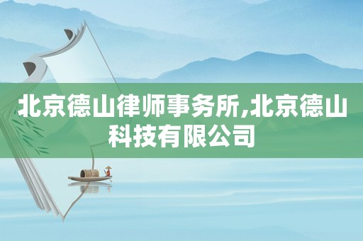 北京德山律師事務(wù)所,北京德山科技有限公司