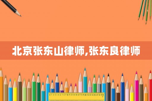 北京張東山律師,張東良律師