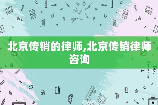 北京傳銷的律師,北京傳銷律師咨詢