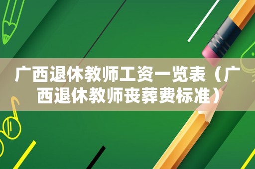 廣西退休教師工資一覽表（廣西退休教師喪葬費標(biāo)準(zhǔn)）