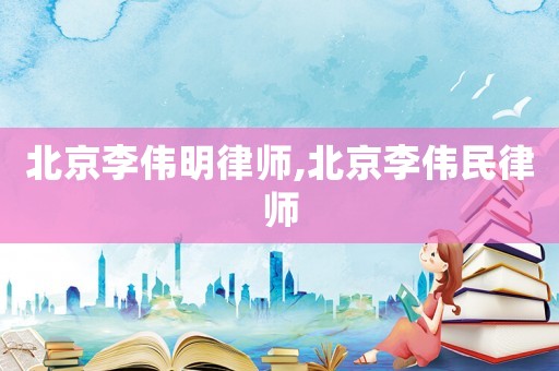北京李偉明律師,北京李偉民律師