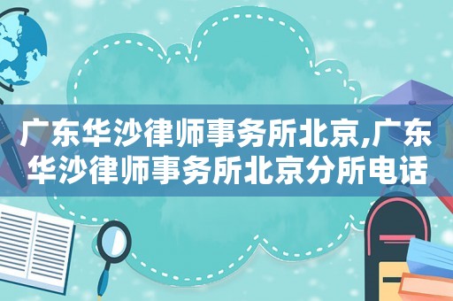 廣東華沙律師事務(wù)所北京,廣東華沙律師事務(wù)所北京分所電話