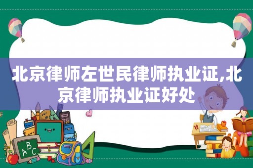 北京律師左世民律師執(zhí)業(yè)證,北京律師執(zhí)業(yè)證好處