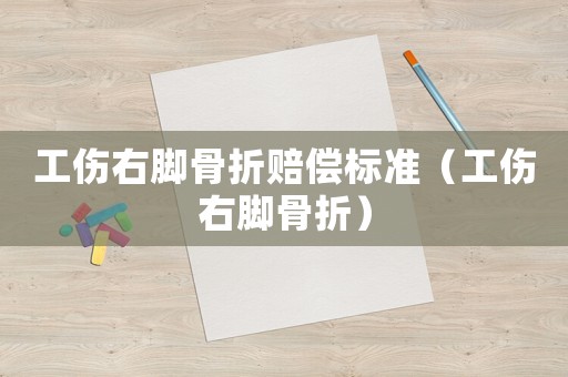 工傷右腳骨折賠償標(biāo)準(zhǔn)（工傷右腳骨折）