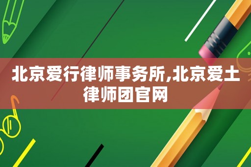 北京愛(ài)行律師事務(wù)所,北京愛(ài)土律師團(tuán)官網(wǎng)