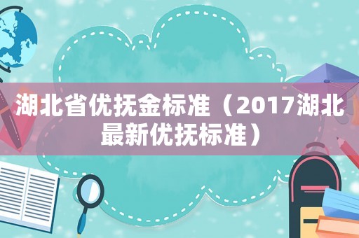 湖北省優(yōu)撫金標(biāo)準(zhǔn)（2017湖北最新優(yōu)撫標(biāo)準(zhǔn)）