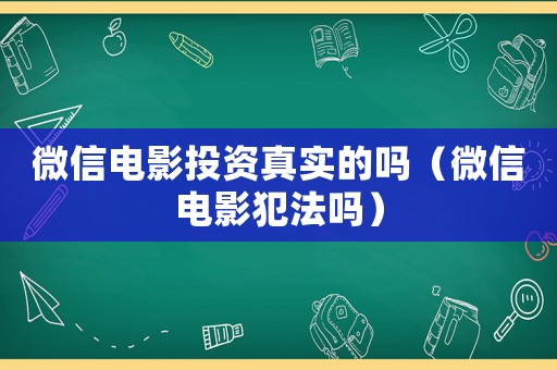 微信電影投資真實的嗎（微信電影犯法嗎）