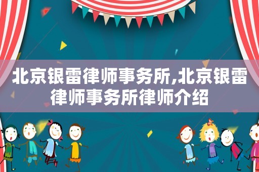 北京銀雷律師事務(wù)所,北京銀雷律師事務(wù)所律師介紹