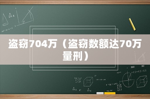 盜竊704萬(wàn)（盜竊數(shù)額達(dá)70萬(wàn)量刑）