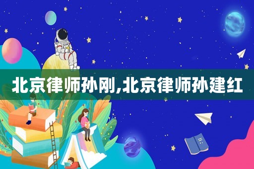 北京律師孫剛,北京律師孫建紅