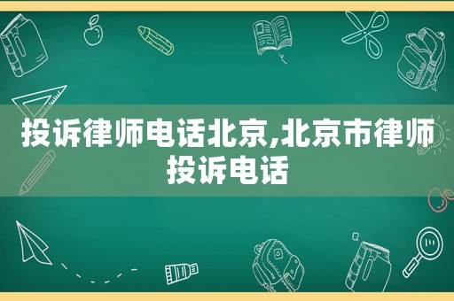 投訴律師電話北京,北京市律師投訴電話