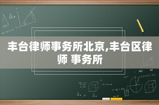豐臺(tái)律師事務(wù)所北京,豐臺(tái)區(qū)律師 事務(wù)所