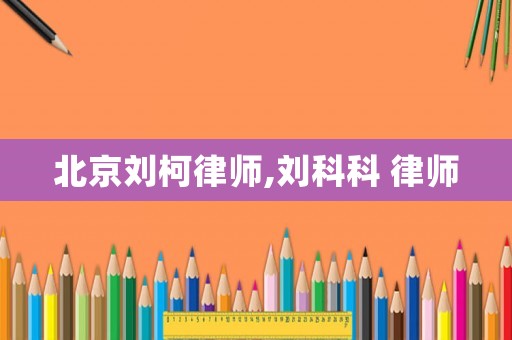 北京劉柯律師,劉科科 律師