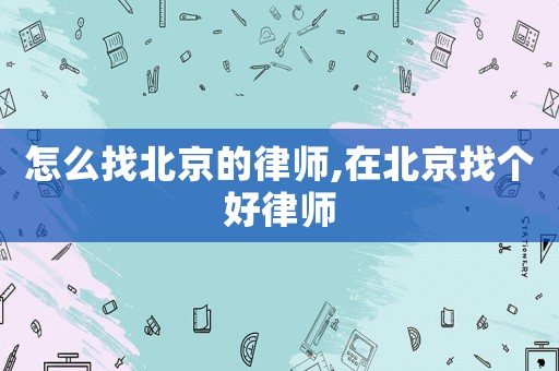 怎么找北京的律師,在北京找個(gè)好律師