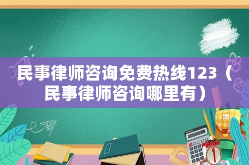 民事律師咨詢免費熱線123（民事律師咨詢哪里有）