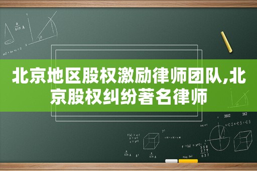 北京地區(qū)股權(quán)激勵律師團(tuán)隊,北京股權(quán)糾紛著名律師